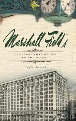 Marshall Field's: Az üzlet, amely segített felépíteni Chicagót - Marshall Field's: The Store That Helped Build Chicago