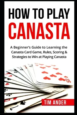 Hogyan játsszunk canastát: A kezdő útmutató a canasta kártyajáték elsajátításához, szabályok, pontozás és stratégiák - How To Play Canasta: A Beginner's Guide to Learning the Canasta Card Game, Rules, Scoring & Strategies