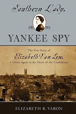 Déli hölgy, jenki kém: Elizabeth Van Lew, az Unió ügynökének igaz története a Konföderáció szívében - Southern Lady, Yankee Spy: The True Story of Elizabeth Van Lew, a Union Agent in the Heart of the Confederacy