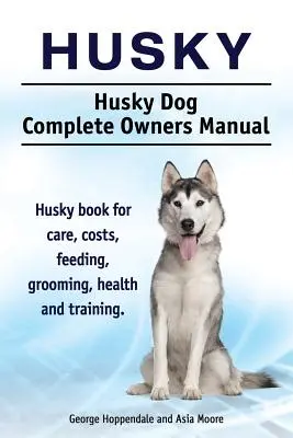 Husky. Husky kutya Teljes tulajdonosi kézikönyv. Husky könyv gondozás, költségek, etetés, ápolás, egészség és képzés. - Husky. Husky Dog Complete Owners Manual. Husky book for care, costs, feeding, grooming, health and training.