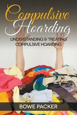 Compulsive Hoarding: Megértése és kezelése kényszeres gyűjtögetés - Compulsive Hoarding: Understanding & Treating Compulsive Hoarding