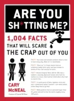 Are You Sh*tting Me?: 1,004 Facts That Will Scare the Sh*t Out of You