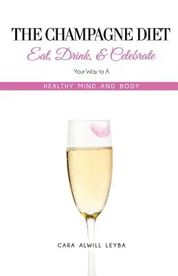 A pezsgődiéta: Egyél, igyál és ünnepelj az egészséges testhez és lélekhez vezető úton! - The Champagne Diet: Eat, Drink, and Celebrate Your Way to a Healthy Mind and Body!