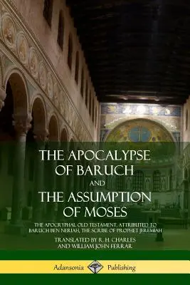 Báruk apokalipszise és Mózes mennybemenetele: A Jeremiás próféta írójának, Baruch ben Nériának tulajdonított apokrif Ótestamentum - The Apocalypse of Baruch and The Assumption of Moses: The Apocryphal Old Testament, Attributed to Baruch ben Neriah, the Scribe of Prophet Jeremiah