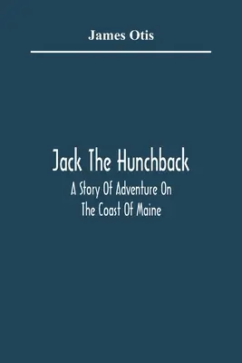 Jack, a púpos; Kalandos történet Maine partjainál - Jack The Hunchback; A Story Of Adventure On The Coast Of Maine