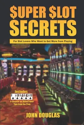 Szuper nyerőgép-titkok: A nyerőgépek szerelmeseinek, akik többet akarnak kihozni a játékból - Super Slot Secrets: For Slot Lovers Who Want to Get More from Playing