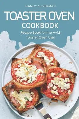 Pirítós sütő szakácskönyv: Receptkönyv a lelkes kenyérpirító felhasználójának - Toaster Oven Cookbook: Recipe Book for the Avid Toaster Oven User