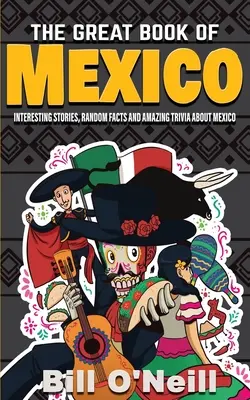 A nagy mexikói könyv: Érdekes történetek, mexikói történelem és véletlenszerű tények Mexikóról - The Great Book of Mexico: Interesting Stories, Mexican History & Random Facts About Mexico