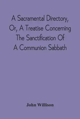 Egy szakramentális direktórium, avagy egy értekezés az úrvacsorai szombat megszenteléséről - A Sacramental Directory, Or, A Treatise Concerning The Sanctification Of A Communion Sabbath