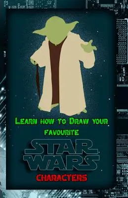 Tanuld meg, hogyan rajzold meg kedvenc Star Wars karaktereidet: Híres Star Wars karakterek rajzolása: Végső útmutató a híres Star Wars karakterek rajzolásához - Learn How to Draw Your Favorite Star Wars Characters: Ultimate Guide to Drawing Famous Star Wars Characters