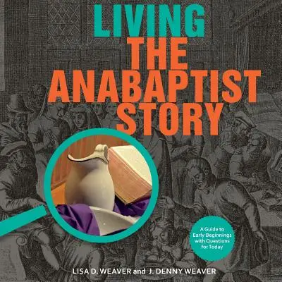 Az anabaptista történet megélése: Útmutató a korai kezdetekhez mai kérdésekkel - Living the Anabaptist Story: A Guide to Early Beginnings with Questions for Today