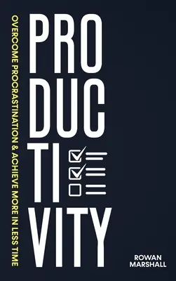 Termelékenység: Legyőzni a halogatást és kevesebb idő alatt többet elérni - Productivity: Overcome Procrastination & Achieve More in Less Time