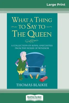 Mit mondjak a királynőnek: Királyi anekdoták gyűjteménye a Windsor-házból (16pt Large Print Edition) - What a Thing to Say to the Queen: A Collection of Royal Anecdotes from the House of Windsor (16pt Large Print Edition)