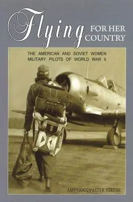 Repülés a hazáért: A második világháború amerikai és szovjet katonai pilótanői - Flying for Her Country: The American and Soviet Women Military Pilots of World War II