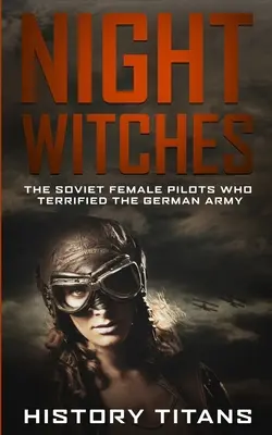 Éjszakai boszorkányok: A szovjet női pilóták, akik megrémítették a német hadsereget - Night Witches: The Soviet Female Pilots Who Terrified The German Army