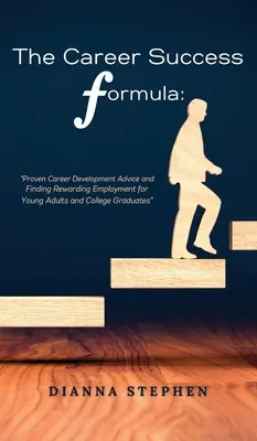 A karrier sikerének képlete: Bizonyított karrierfejlesztési tanácsok és kifizetődő álláskeresés fiatal felnőtteknek és főiskolai diplomásoknak - The Career Success Formula: Proven Career Development Advice and Finding Rewarding Employment for Young Adults and College Graduates