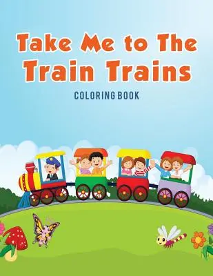 Vigyél el a vonathoz Trains Coloring Book - Take Me to The Train Trains Coloring Book