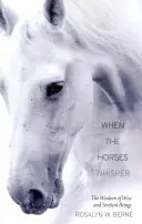 Amikor a lovak suttognak: A bölcs és érző lények bölcsessége - When the Horses Whisper: The Wisdom of Wise and Sentient Beings