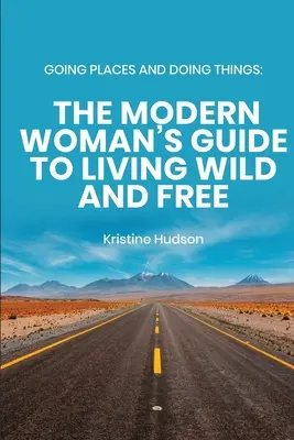 Going Places and Doing Things: A modern nő útmutatója a vad és szabad élethez - Going Places and Doing Things: The Modern Woman's Guide to Living Wild and Free