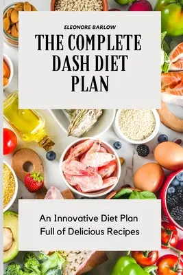 A teljes Dash diéta terv: Innovatív diétás terv, tele finom receptekkel - The Complete Dash Diet Plan: An Innovative Diet Plan Full of Delicious Recipes
