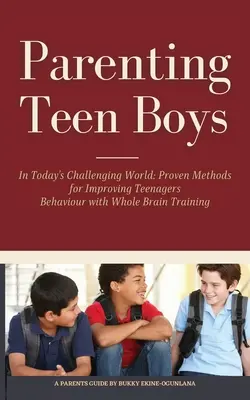 Tizenéves fiúk nevelése a mai kihívásokkal teli világban: Bevált módszerek a tizenévesek viselkedésének javítására a teljes agytréninggel - Parenting Teen Boys in Today's Challenging World: Proven Methods for Improving Teenagers Behaviour with Whole Brain Training