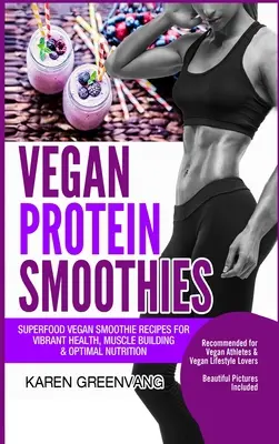 Vegán fehérjeturmixok: Superfood vegán turmix receptek a vibráló egészségért, izomépítésért és optimális táplálkozásért - Vegan Protein Smoothies: Superfood Vegan Smoothie Recipes for Vibrant Health, Muscle Building & Optimal Nutrition