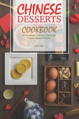 Kínai desszertek szakácskönyve: 30 elképesztően finom hagyományos kínai desszert receptek - Chinese Desserts Cookbook: 30 Amazingly Delicious Traditional Chinese Dessert Recipes