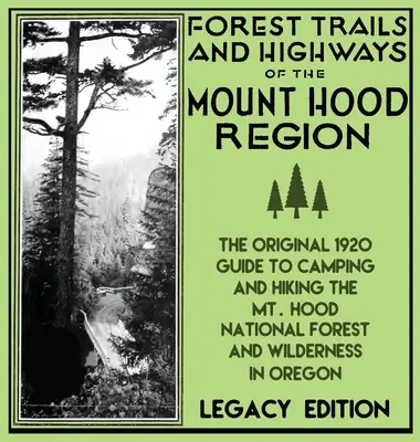 Forest Trails And Highways Of The Mount Hood Region (Legacy Edition): The Classic 1920 Guide To Camping And Hiking The Mt. Hood National Forest And Wi