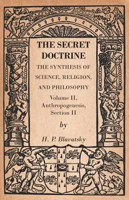 A Titkos Tanítás - A tudomány, a vallás és a filozófia szintézise - II. kötet, Antropogenezis, II. szakasz - The Secret Doctrine - The Synthesis of Science, Religion, and Philosophy - Volume II, Anthropogenesis, Section II