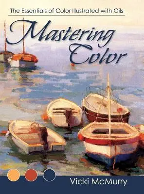 Mastering Color: A színek alapjai olajokkal illusztrálva - Mastering Color: The Essentials of Color Illustrated with Oils