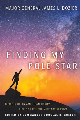 Finding My Pole Star: Egy amerikai hős emlékiratai a hűséges katonai szolgálatról, valamint aktív üzleti és közösségi vezetői életéről - Finding My Pole Star: Memoir of an American hero's life of faithful military service and as an active business and community leader