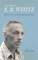 E. B. White szavaival: White White White: Idézetek Amerika legbarátságosabb írójától - In the Words of E. B. White: Quotations from America's Most Companionable of Writers