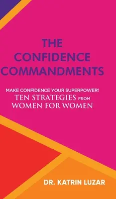 A magabiztosság parancsolatai: Legyen az önbizalom a szupererőd! Tíz stratégia nőkről nőknek. - The Confidence Commandments: Make confidence your superpower! Ten strategies from women for women.