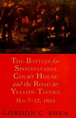 A Spotsylvania Court House-ért és a Yellow Tavernhez vezető útért vívott csaták, 1864. május 7-12. - The Battles for Spotsylvania Court House and the Road to Yellow Tavern, May 7--12, 1864