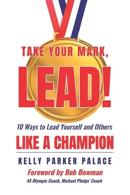 Vedd a jeled, LEAD! Tíz módja annak, hogy bajnokként vezesd magad és másokat - Take Your Mark, LEAD!: Ten Ways to Lead Yourself and Others Like a Champion