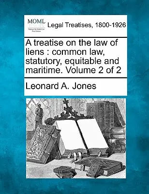 A Treatise on the Law of Liens: Common Law, Statutory, Equitable and Maritime. Volume 2 of 2