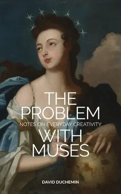 A probléma a múzsákkal: Jegyzetek a mindennapi kreativitásról - The Problem with Muses: Notes on Everyday Creativity