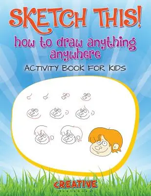 Sketch This! Hogyan rajzoljunk bármit, bárhol, bárhová Activity Book for Kids - Sketch This! How to Draw Anything Anywhere Activity Book for Kids