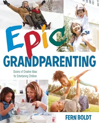 Epikus nagyszülőség: Kreatív ötletek tucatjai a gyerekek szórakoztatására - Epic Grandparenting: Dozens of Creative Ideas for Entertaining Children