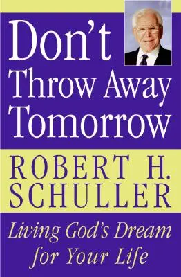 Ne dobd el a holnapot! Isten álmának megélése az életedben - Don't Throw Away Tomorrow: Living God's Dream for Your Life