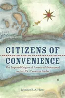 A kényelem polgárai: Az amerikai nemzetiség birodalmi eredete az amerikai-kanadai határon - Citizens of Convenience: The Imperial Origins of American Nationhood on the U.S.-Canadian Border