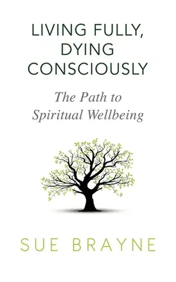 Teljesen élni, tudatosan meghalni: A spirituális jóléthez vezető út - Living Fully, Dying Consciously: The Path to Spiritual Wellbeing