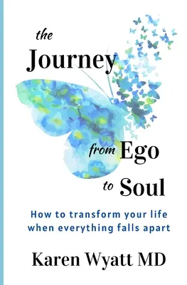 Az utazás az egótól a lélekig: Hogyan alakítsuk át az életünket, amikor minden szétesik - The Journey from Ego to Soul: How to Transform Your Life When Everything Falls Apart