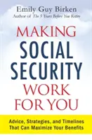 Making Social Security Work for You: Tanácsok, stratégiák és határidők, amelyekkel maximalizálhatja előnyeit - Making Social Security Work for You: Advice, Strategies, and Timelines That Can Maximize Your Benefits