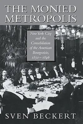 A pénzközpontú metropolisz: New York City és az amerikai burzsoázia konszolidációja, 1850 1896 - The Monied Metropolis: New York City and the Consolidation of the American Bourgeoisie, 1850 1896