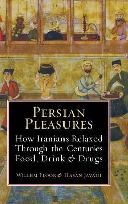 Perzsa élvezetek: Hogyan lazítottak az irániak évszázadokon keresztül az ételekkel, italokkal és drogokkal - Persian Pleasures: How Iranians Relaxed Through the Centuries with Food, Drink and Drugs