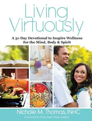 Virtuously Living: A 31-Day Devotional to Inspire Wellness for the Mind, Body & Spirit (Egy 31 napos áhítat az elme, a test és a lélek wellnesséért) - Living Virtuously: A 31-Day Devotional to Inspire Wellness for the Mind, Body & Spirit