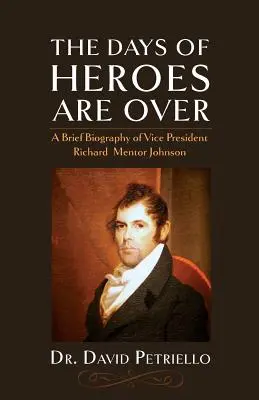 A hősök napjai lejártak: Richard Mentor Johnson alelnök rövid életrajza - The Days of Heroes Are Over: A Brief Biography of Vice President Richard Mentor Johnson