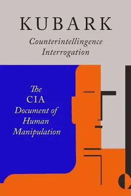 Kubark kémelhárító kihallgatása: Az emberi manipuláció CIA-dokumentuma - Kubark Counterintelligence Interrogation: The CIA Document of Human Manipulation