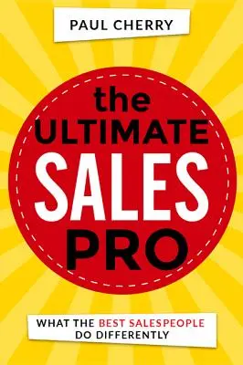 A végső értékesítési profi: Mit csinálnak másképp a legjobb értékesítők - The Ultimate Sales Pro: What the Best Salespeople Do Differently